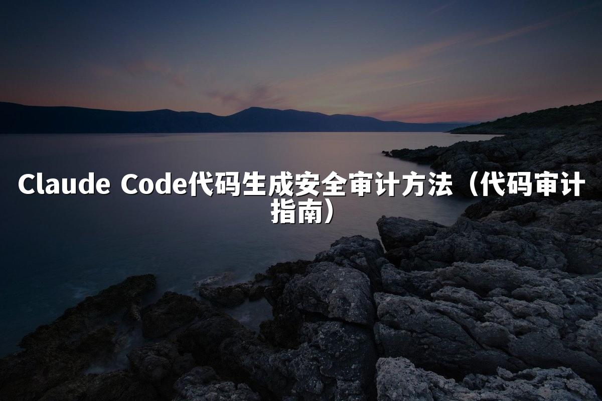 Claude Code代码生成安全审计方法（代码审计指南）