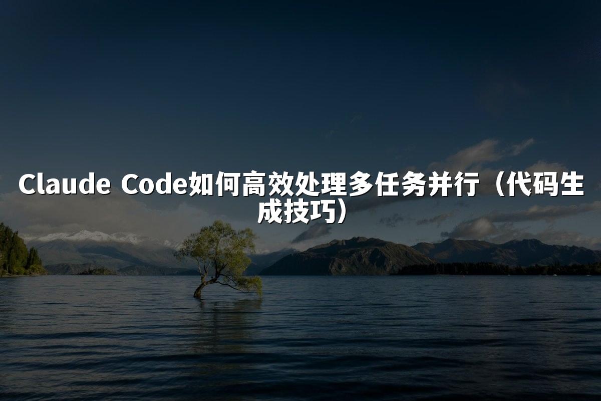 Claude Code如何高效处理多任务并行(代码生成技巧)