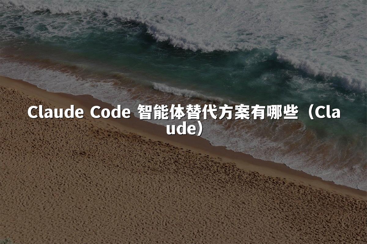 Claude Code 智能体替代方案有哪些（Claude）