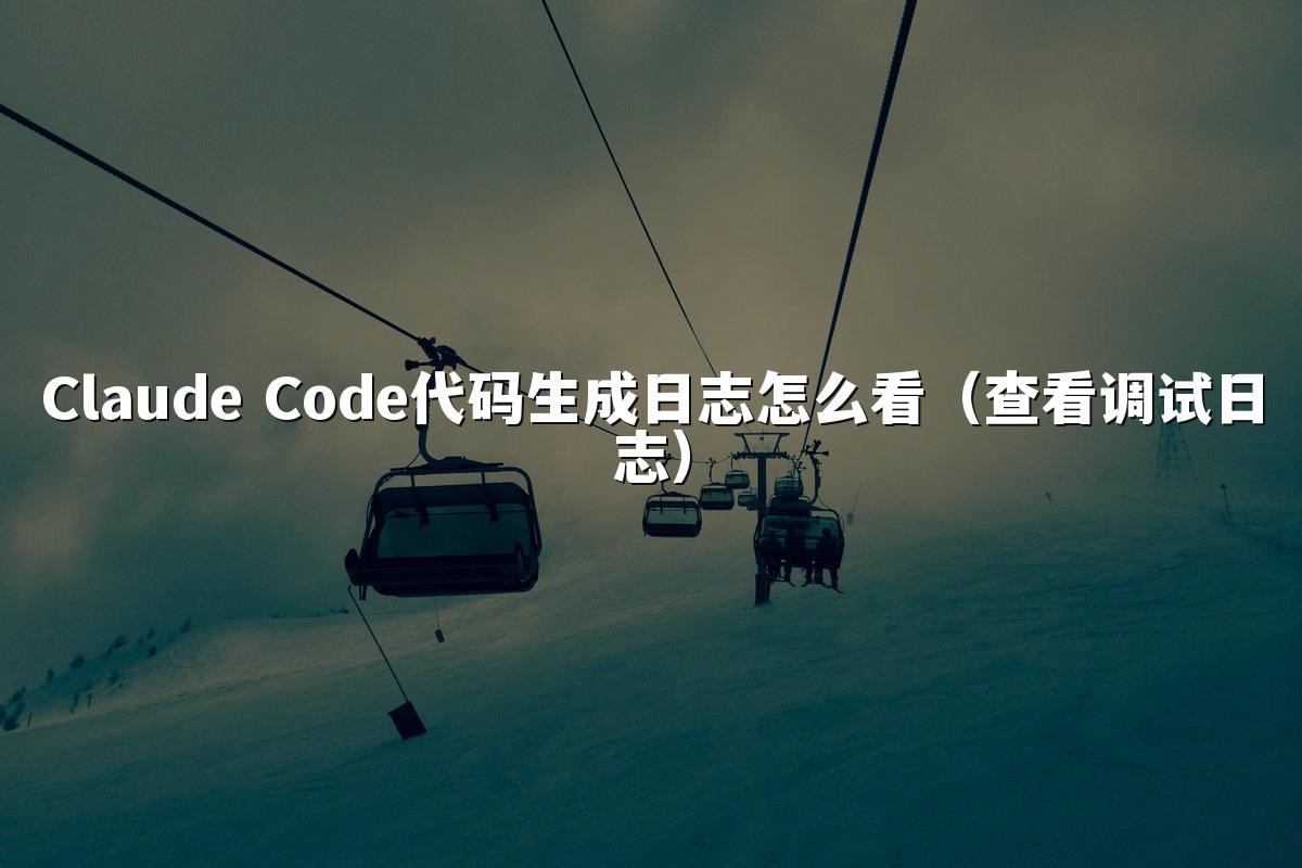 Claude Code代码生成日志怎么看(查看调试日志)