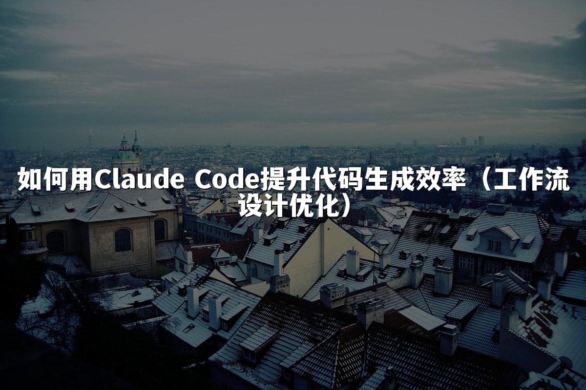 如何用Claude Code提升代码生成效率（工作流设计优化）