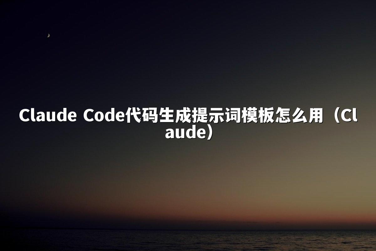 Claude Code代码生成提示词模板怎么用(Claude)