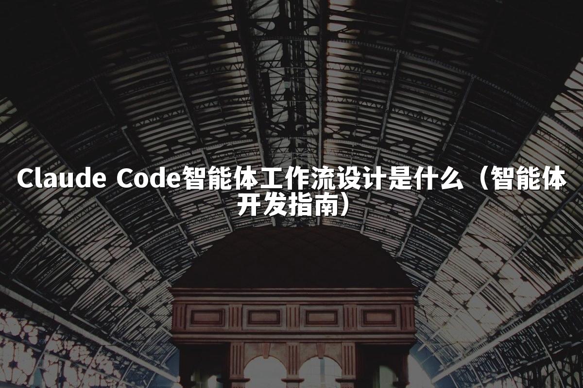 Claude Code智能体工作流设计是什么（智能体开发指南）