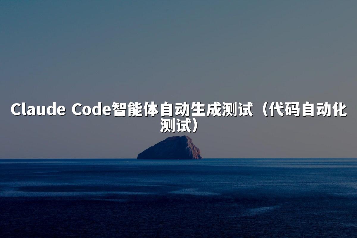 Claude Code智能体自动生成测试（代码自动化测试）