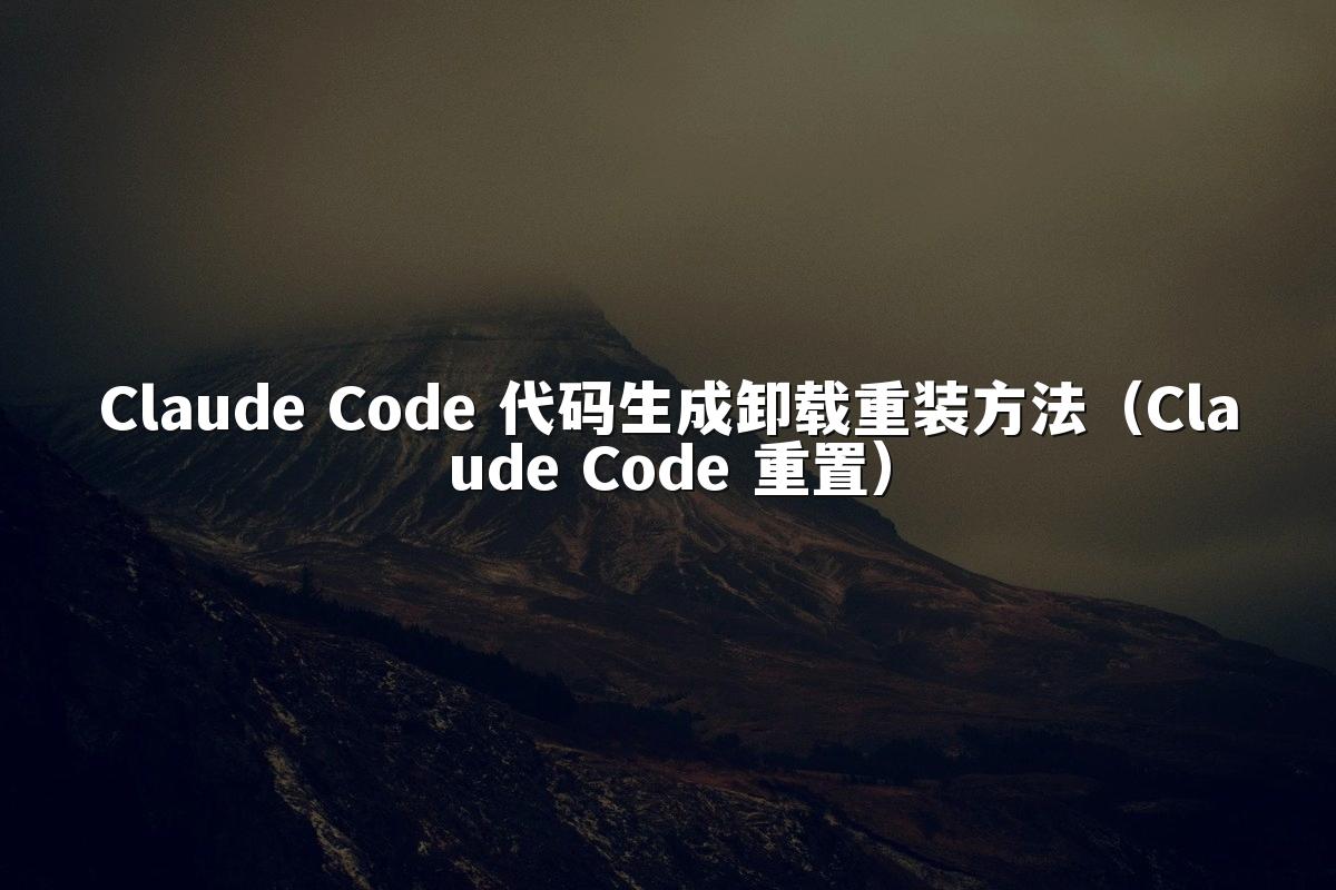 Claude Code 代码生成卸载重装方法（Claude Code 重置）