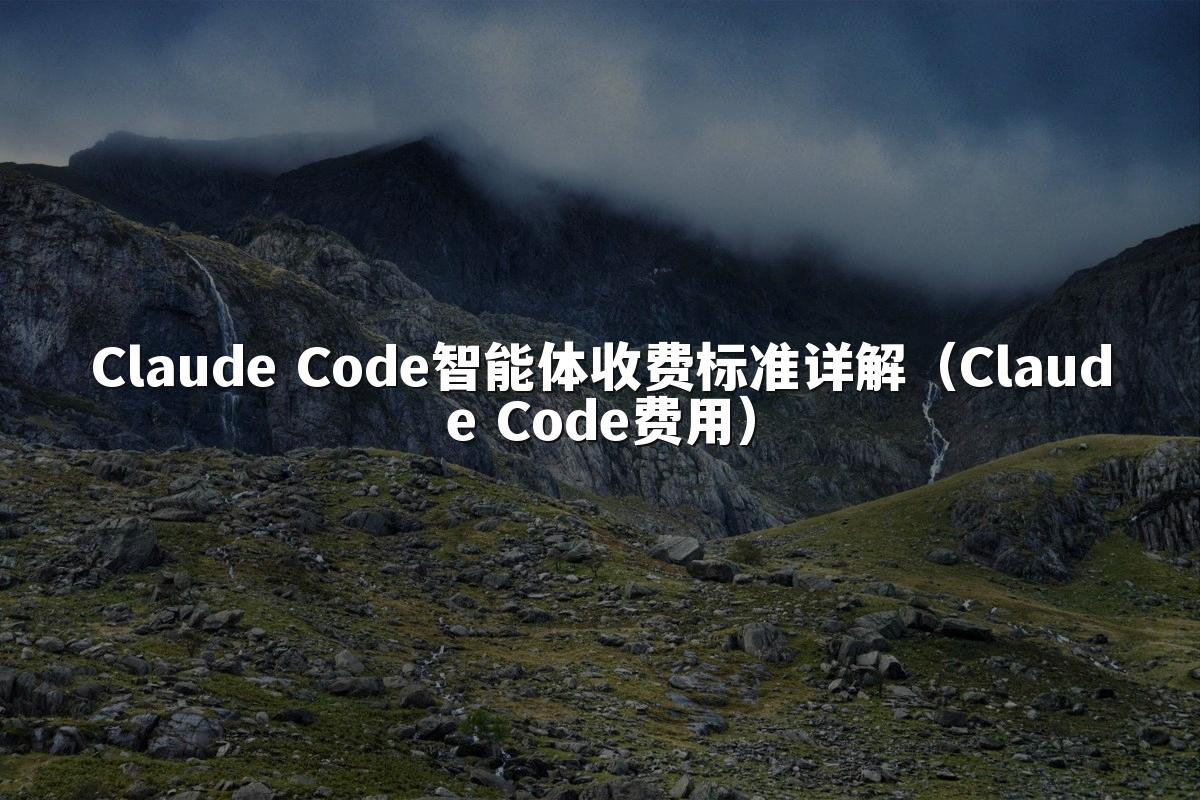 Claude Code智能体收费标准详解（Claude Code费用）