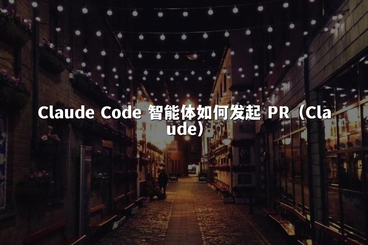 Claude Code 智能体如何发起 PR（Claude）