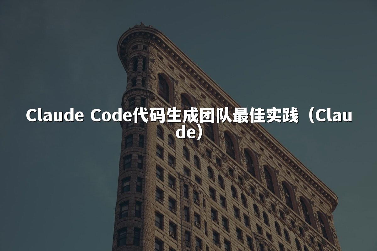 Claude Code代码生成团队最佳实践（Claude）