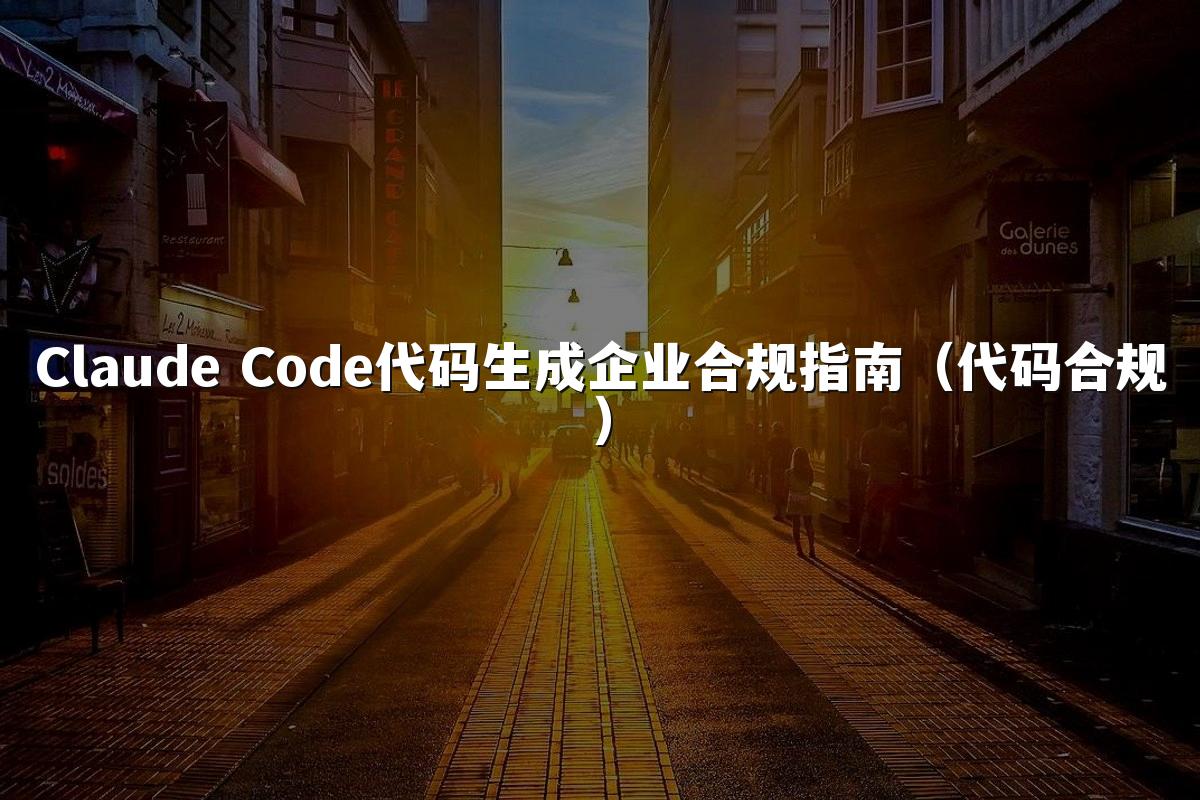 Claude Code代码生成企业合规指南（代码合规）