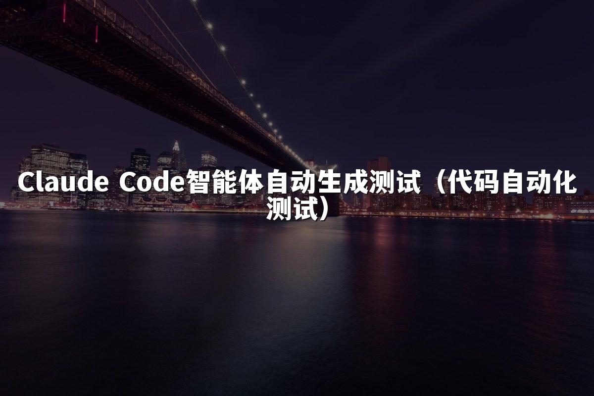 Claude Code智能体自动生成测试（代码自动化测试）