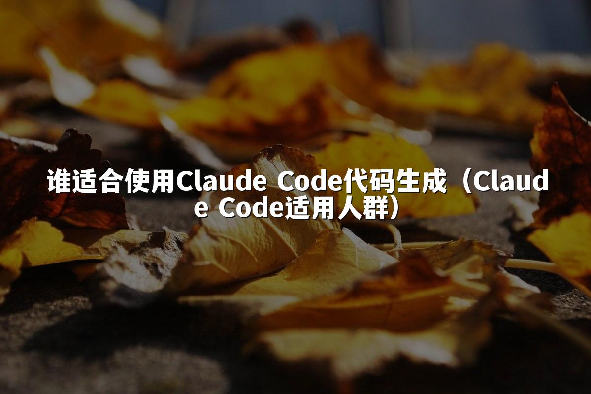 谁适合使用Claude Code代码生成(Claude Code适用人群)