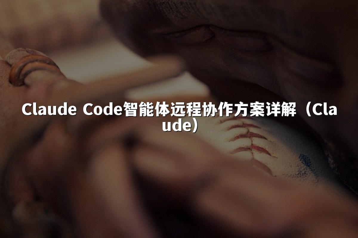Claude Code智能体远程协作方案详解（Claude）