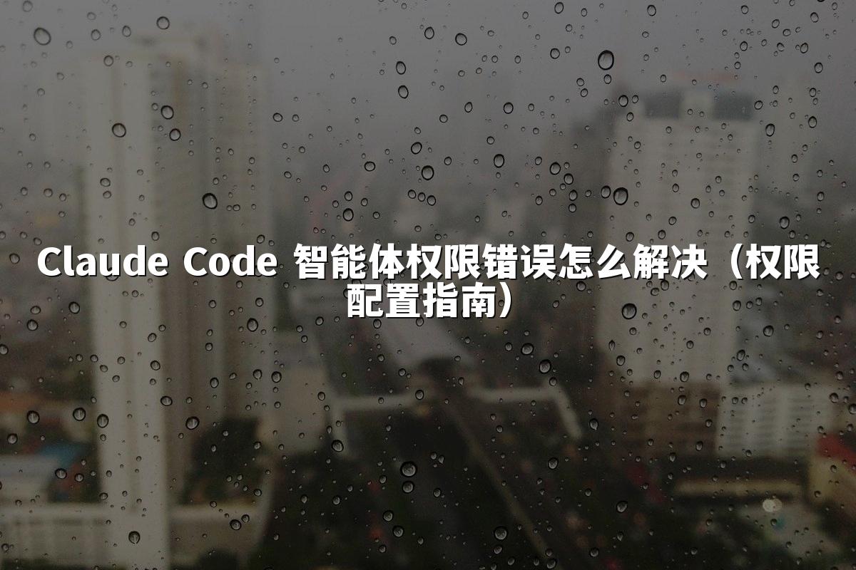 Claude Code 智能体权限错误怎么解决（权限配置指南）