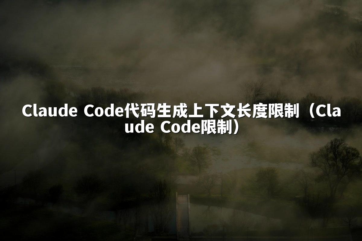 Claude Code代码生成上下文长度限制（Claude Code限制）