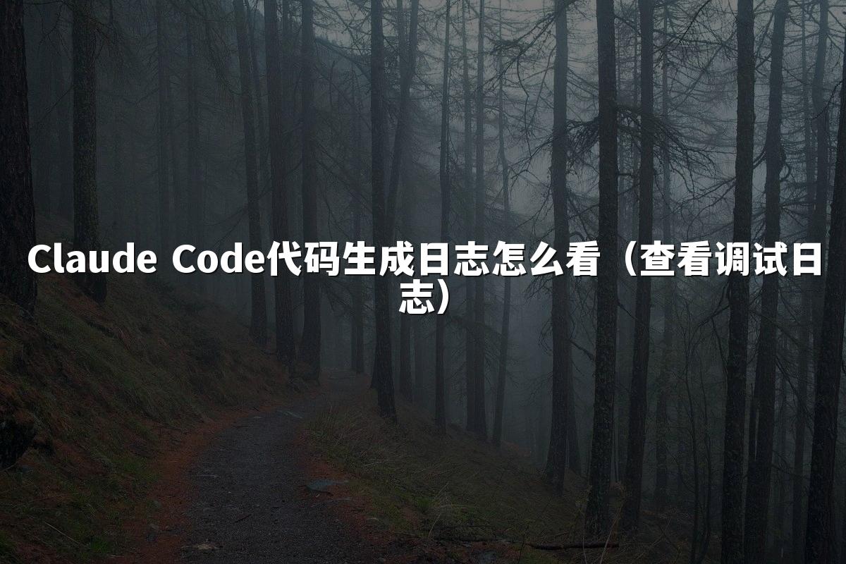 Claude Code代码生成日志怎么看(查看调试日志)