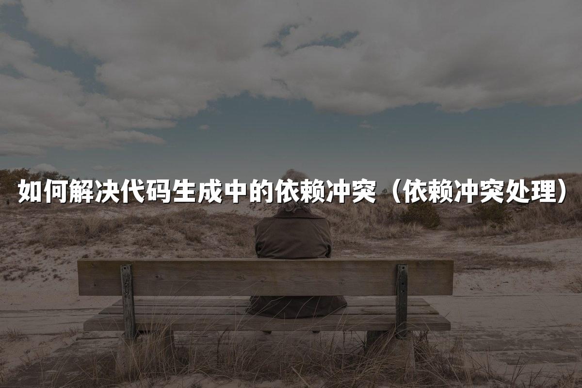 如何解决代码生成中的依赖冲突（依赖冲突处理）
