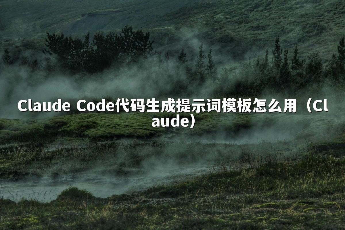 Claude Code代码生成提示词模板怎么用(Claude)