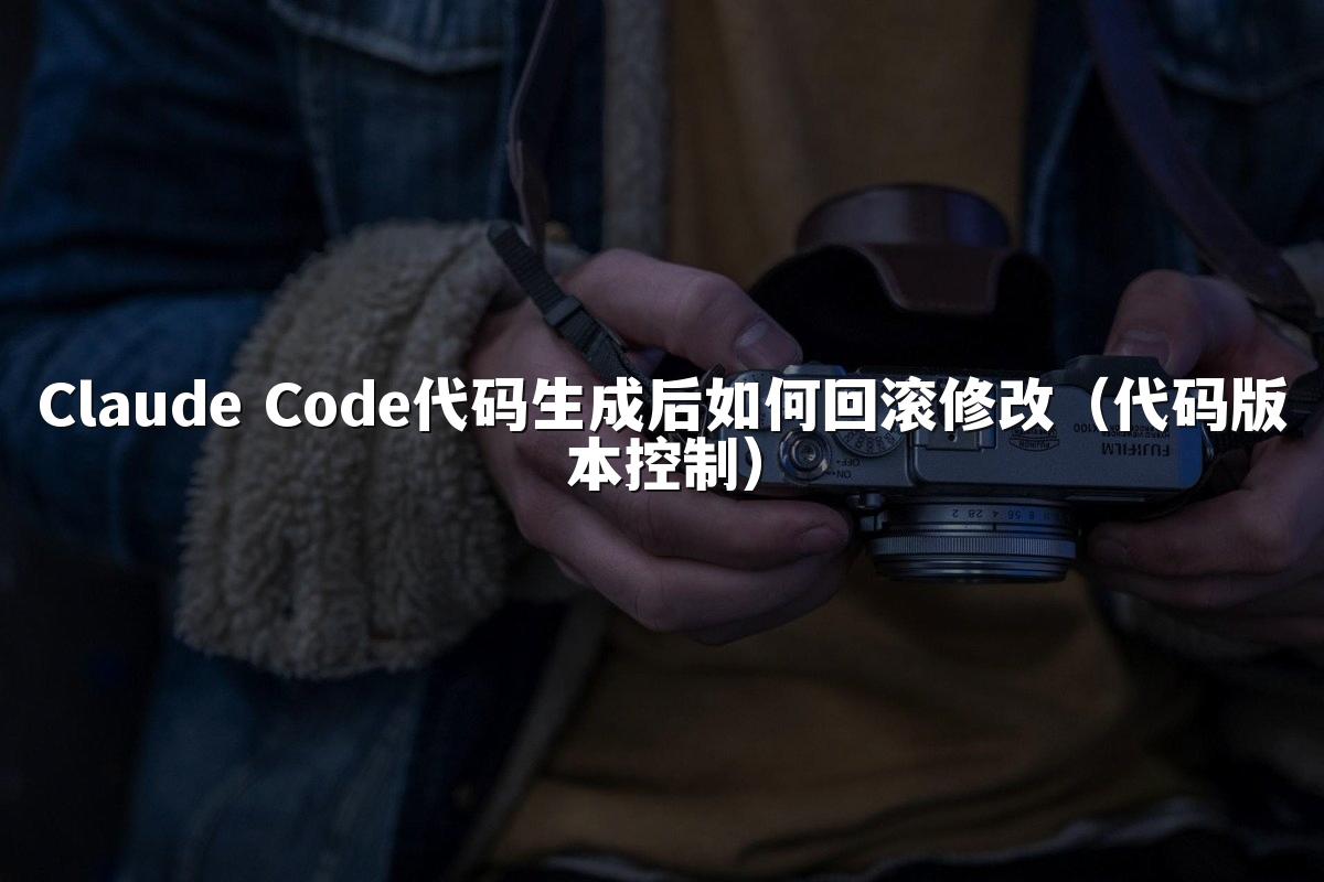 Claude Code代码生成后如何回滚修改（代码版本控制）