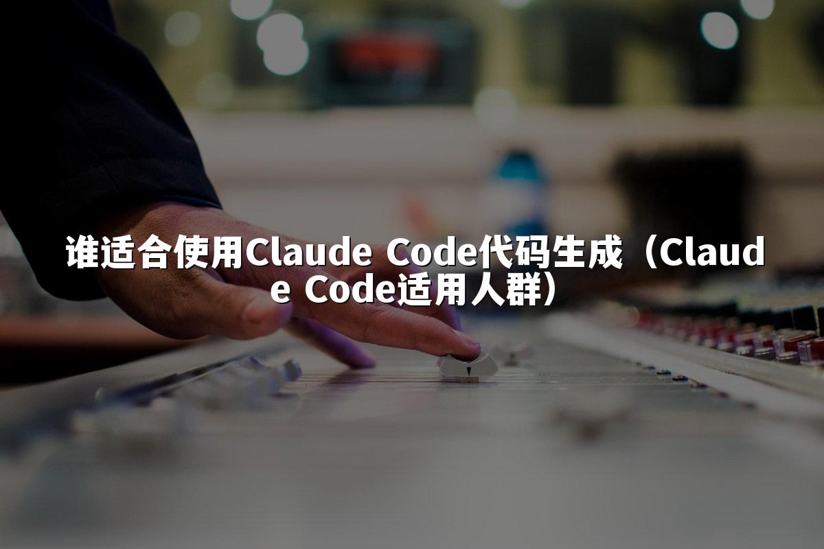 谁适合使用Claude Code代码生成(Claude Code适用人群)