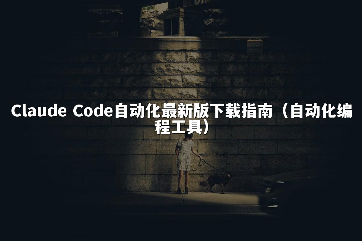 Claude Code自动化最新版下载指南(自动化编程工具)