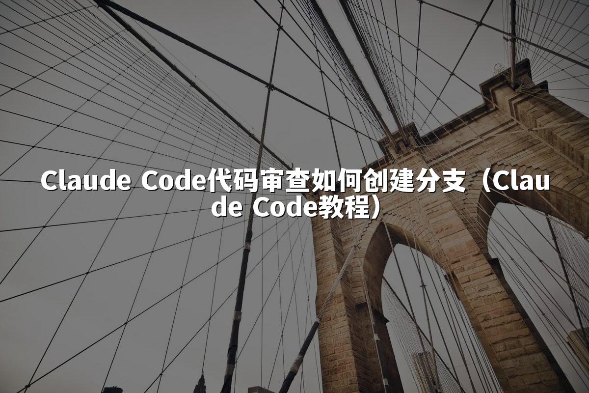 Claude Code代码审查如何创建分支(Claude Code教程)