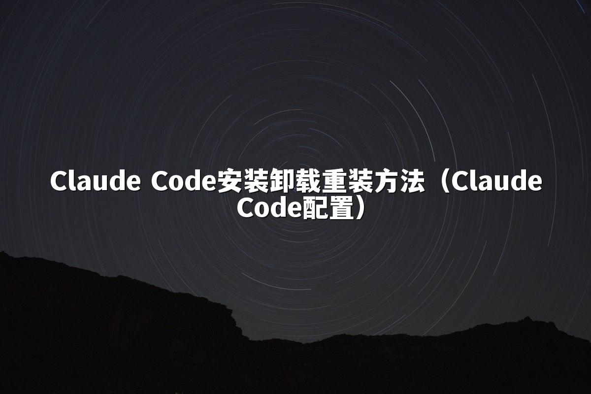 Claude Code安装卸载重装方法（Claude Code配置）