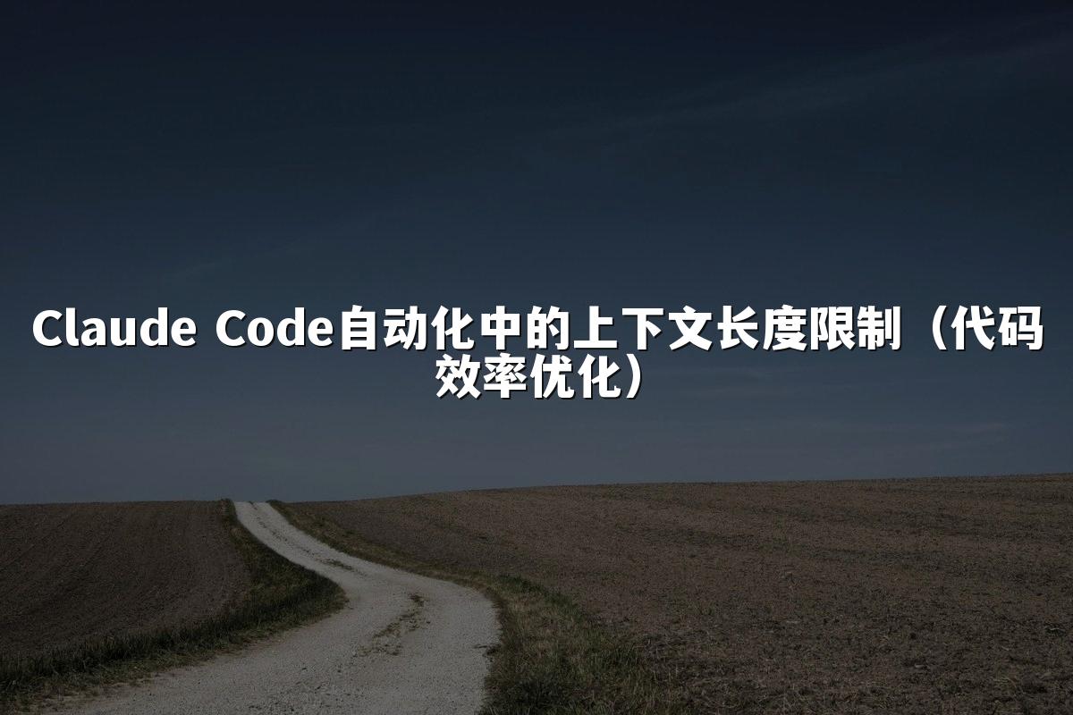 Claude Code自动化中的上下文长度限制(代码效率优化)