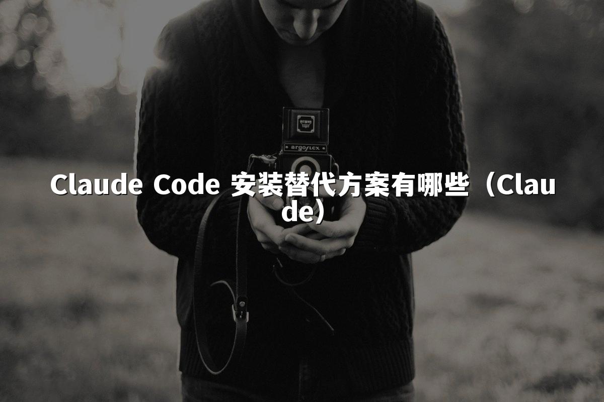 Claude Code 安装替代方案有哪些(Claude)