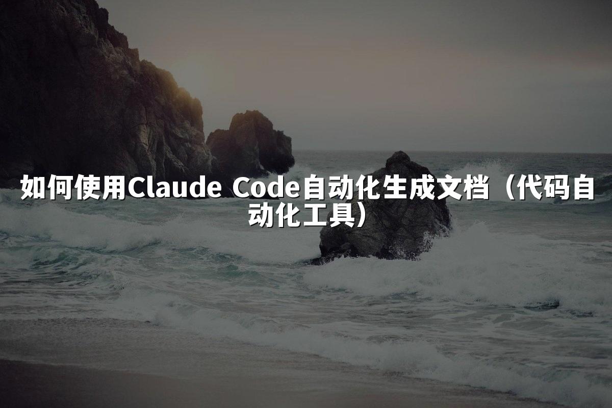 如何使用Claude Code自动化生成文档(代码自动化工具)
