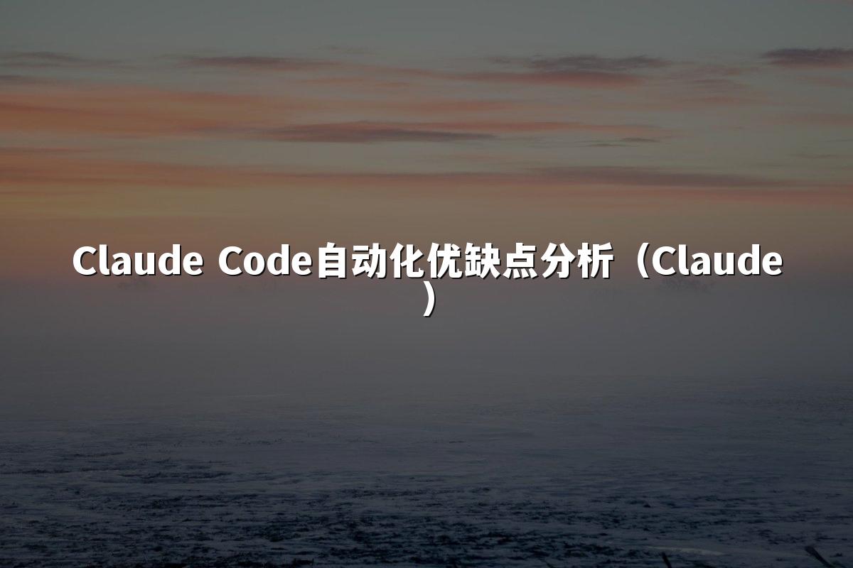 Claude Code自动化优缺点分析（Claude）