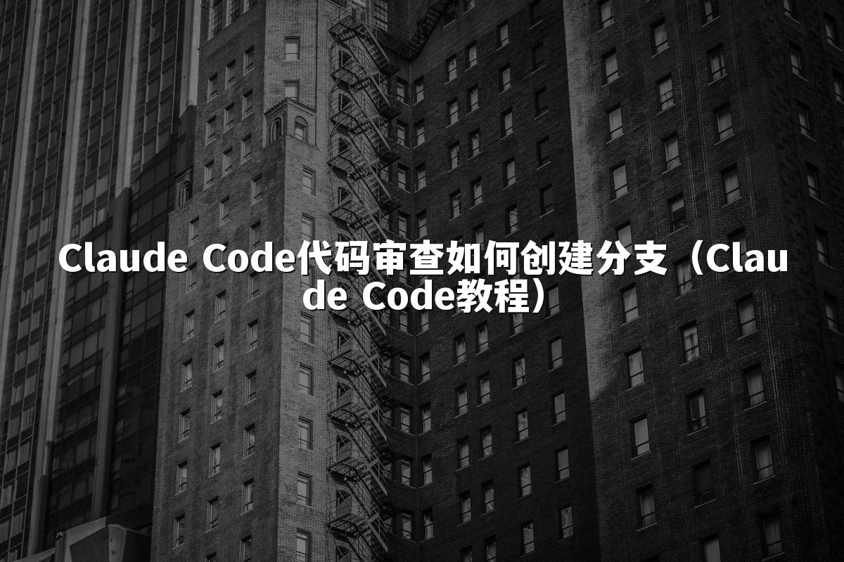 Claude Code代码审查如何创建分支(Claude Code教程)