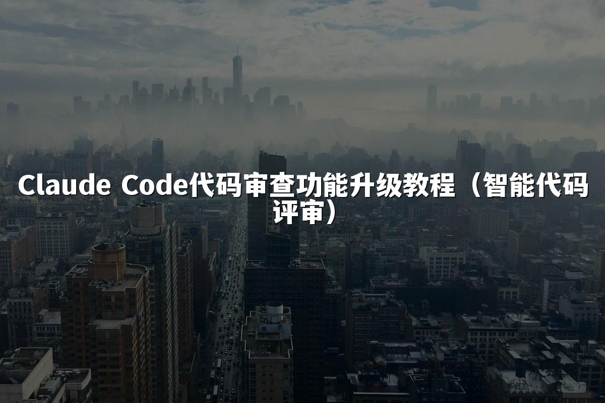 Claude Code代码审查功能升级教程(智能代码评审)