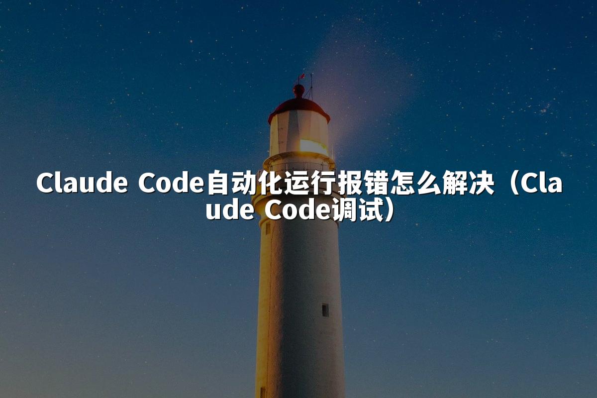 Claude Code自动化运行报错怎么解决(Claude Code调试)