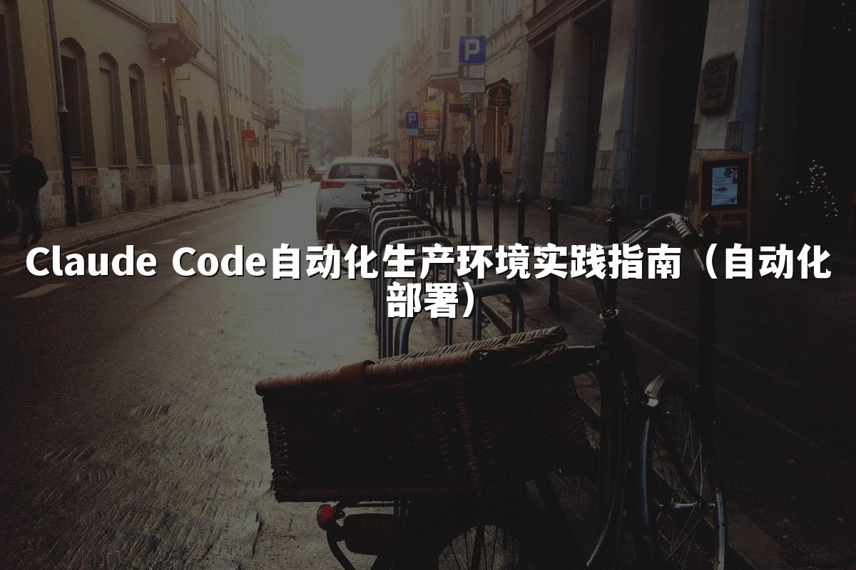 Claude Code自动化生产环境实践指南（自动化部署）