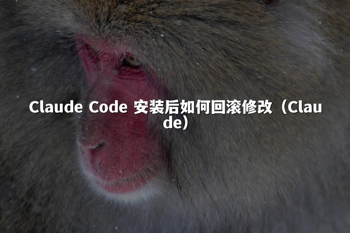 Claude Code 安装后如何回滚修改（Claude）