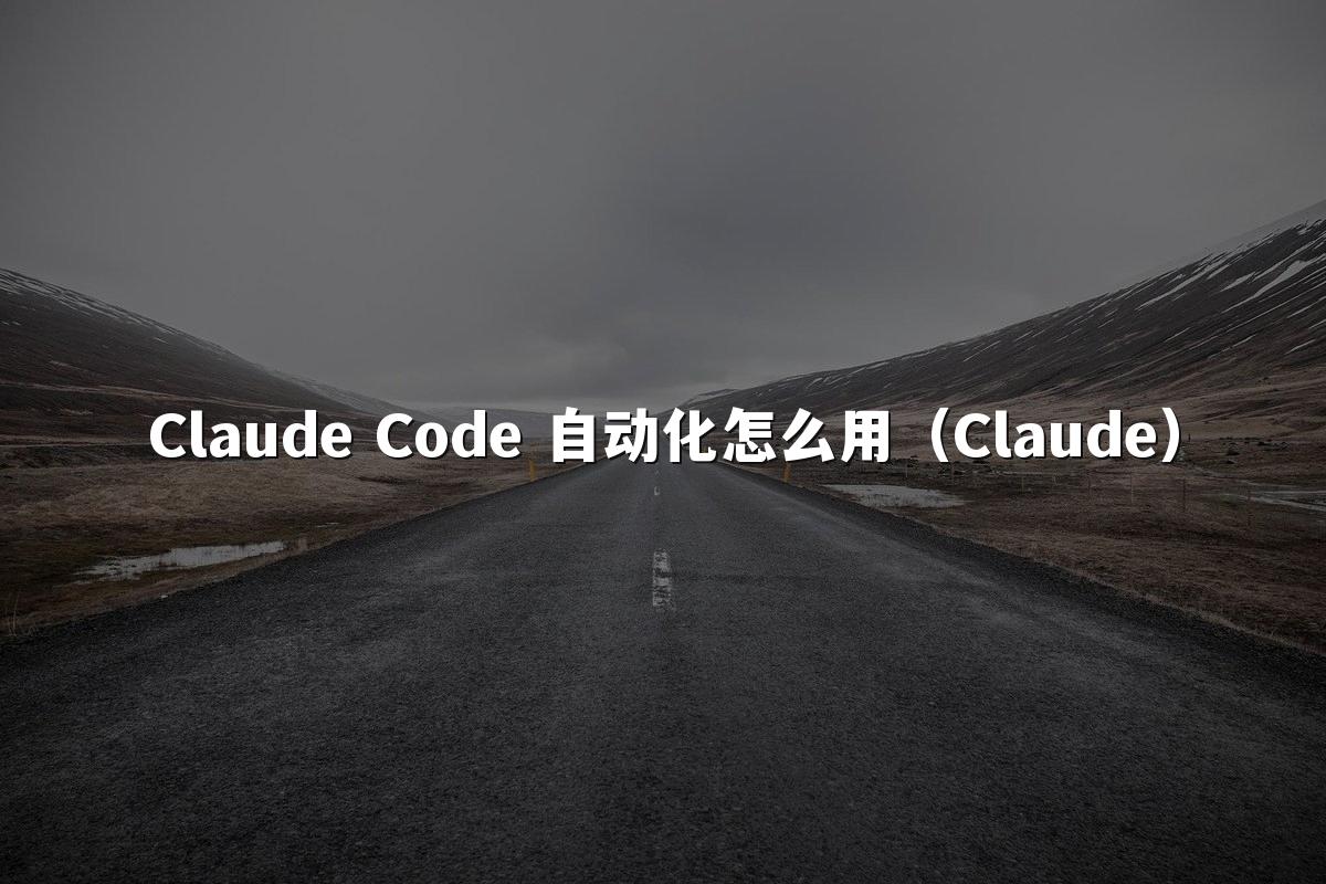 Claude Code 自动化怎么用（Claude）