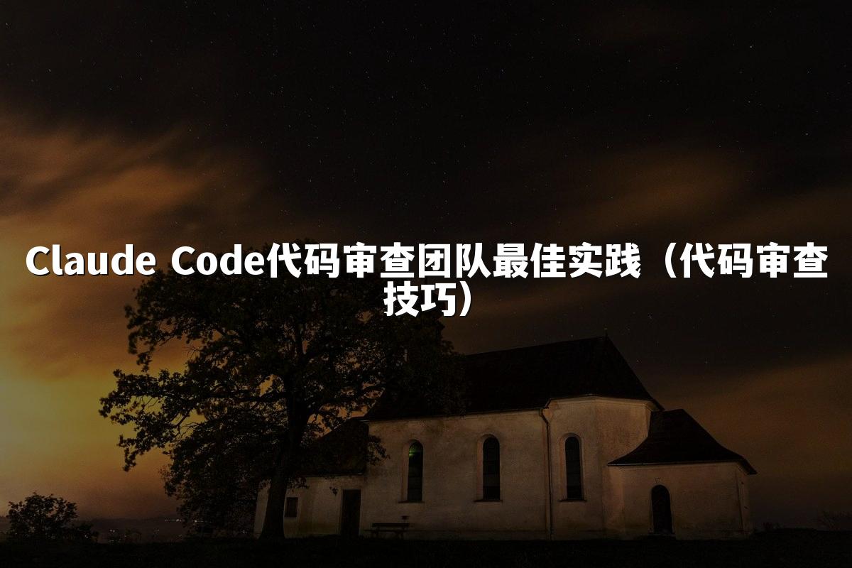 Claude Code代码审查团队最佳实践（代码审查技巧）