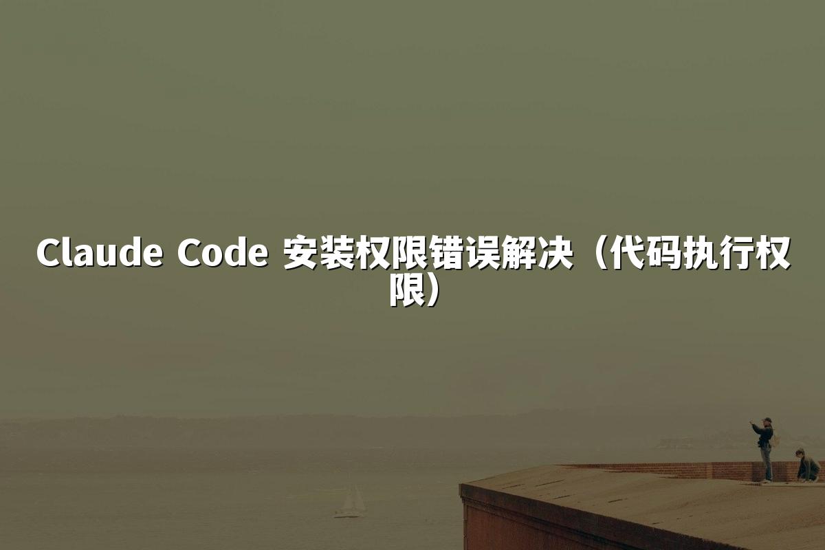 Claude Code 安装权限错误解决（代码执行权限）