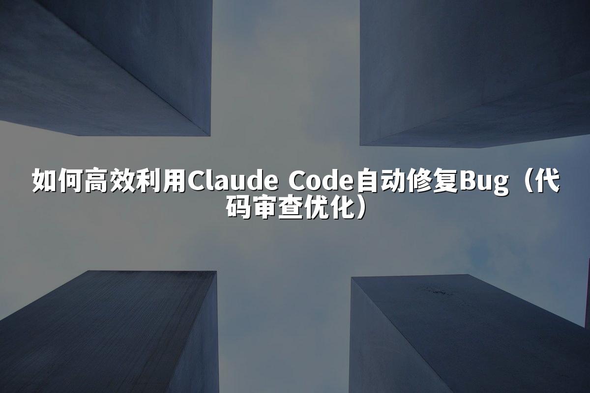 如何高效利用Claude Code自动修复Bug（代码审查优化）