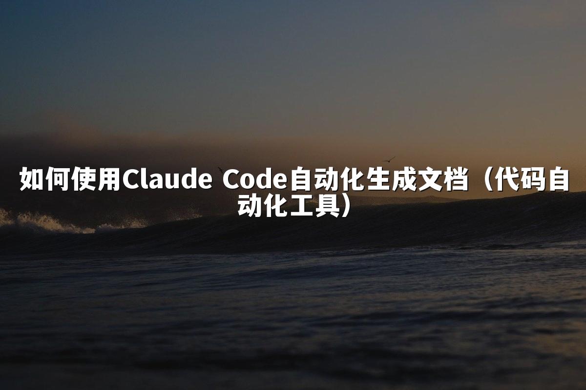 如何使用Claude Code自动化生成文档(代码自动化工具)