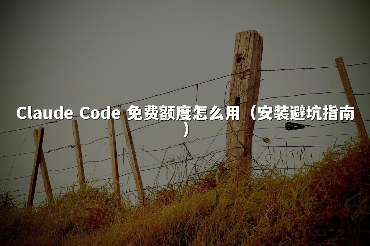 Claude Code 免费额度怎么用(安装避坑指南)
