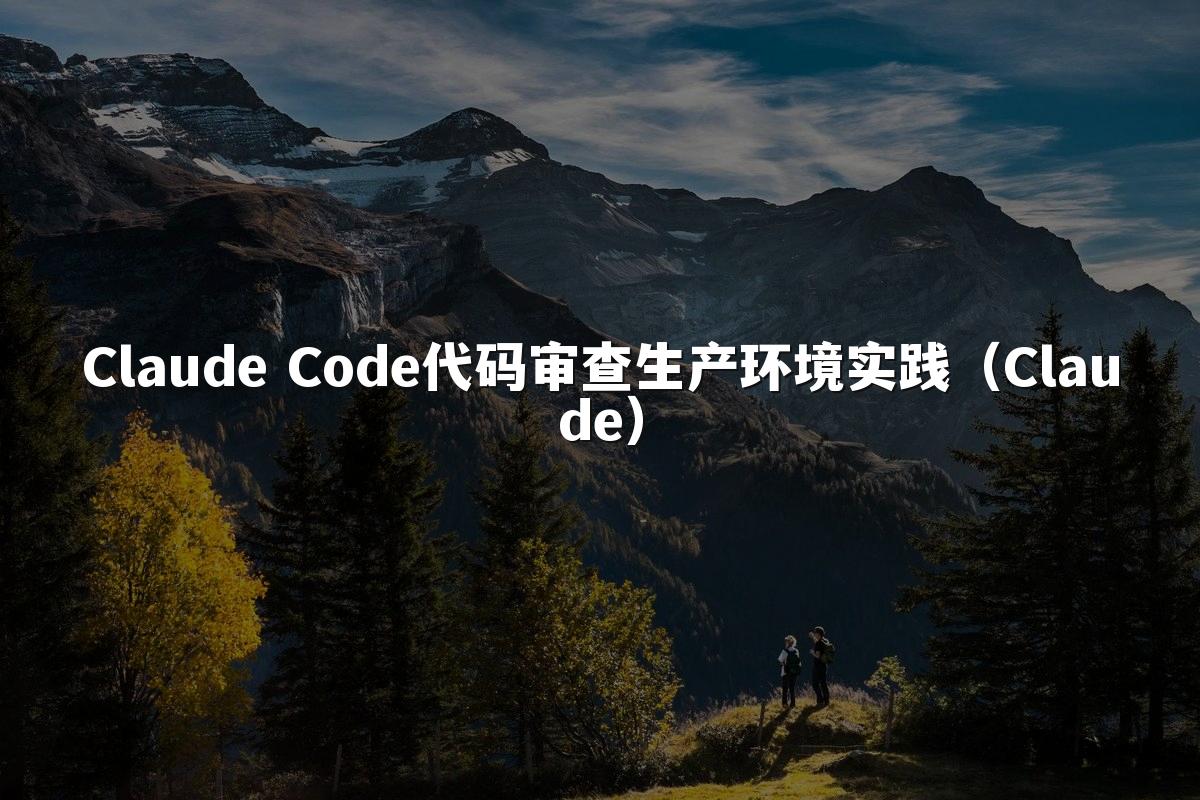 Claude Code代码审查生产环境实践（Claude）