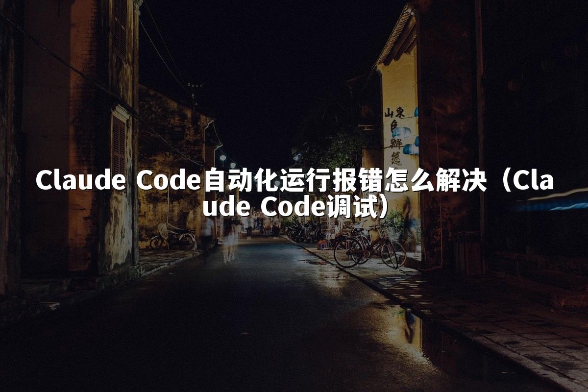 Claude Code自动化运行报错怎么解决(Claude Code调试)