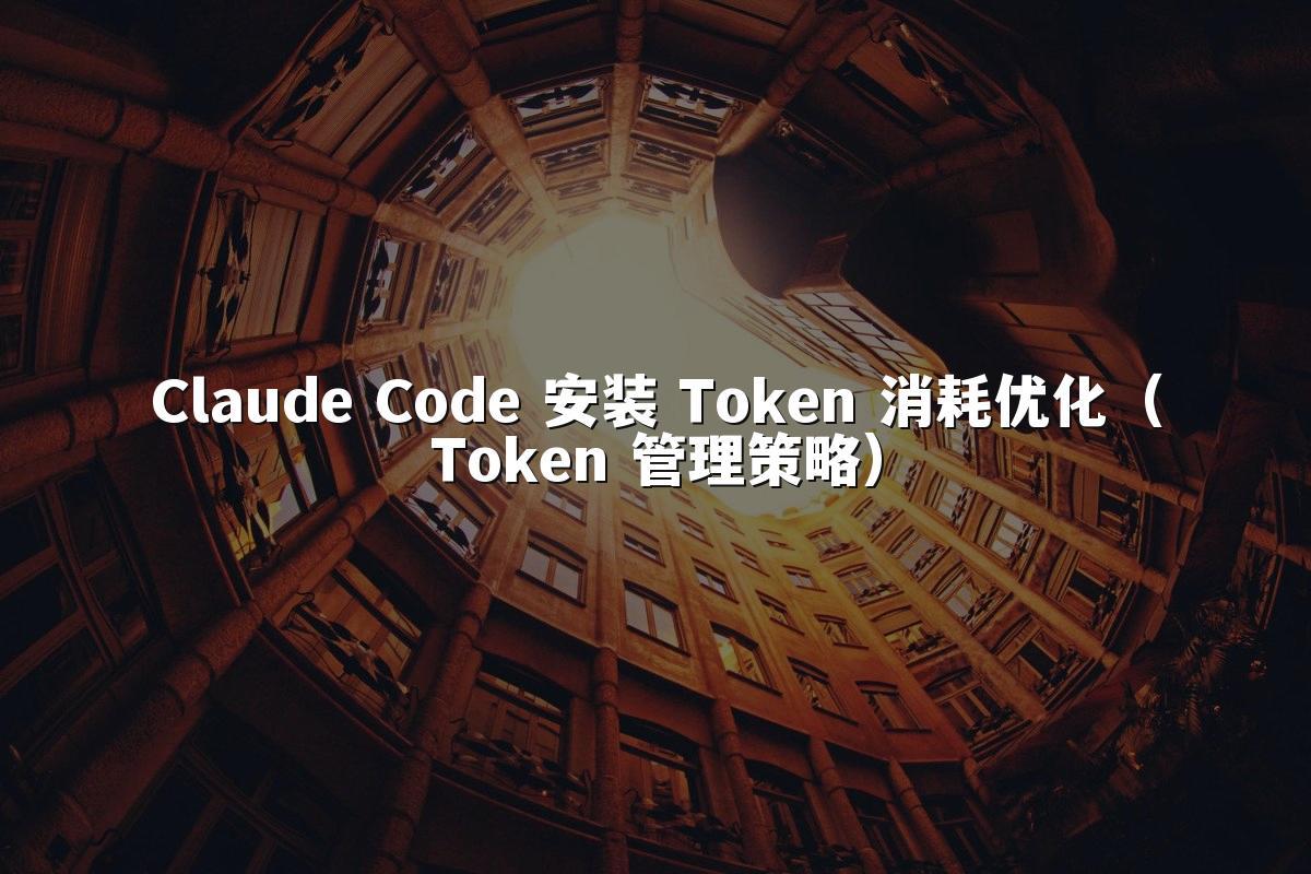 Claude Code 安装 Token 消耗优化(Token 管理策略)