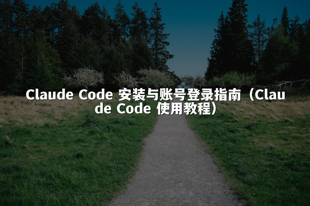 Claude Code 安装与账号登录指南（Claude Code 使用教程）