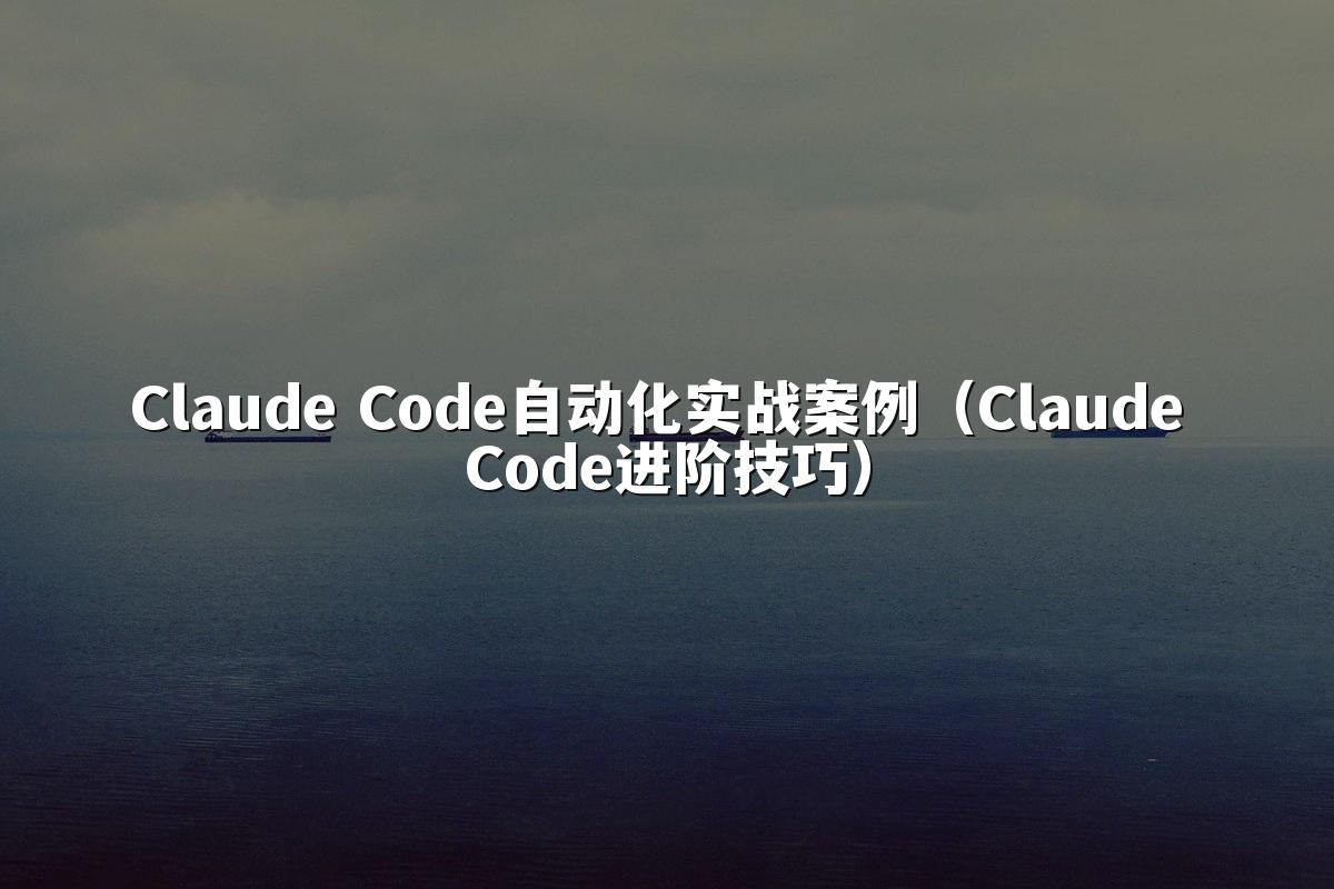Claude Code自动化实战案例（Claude Code进阶技巧）
