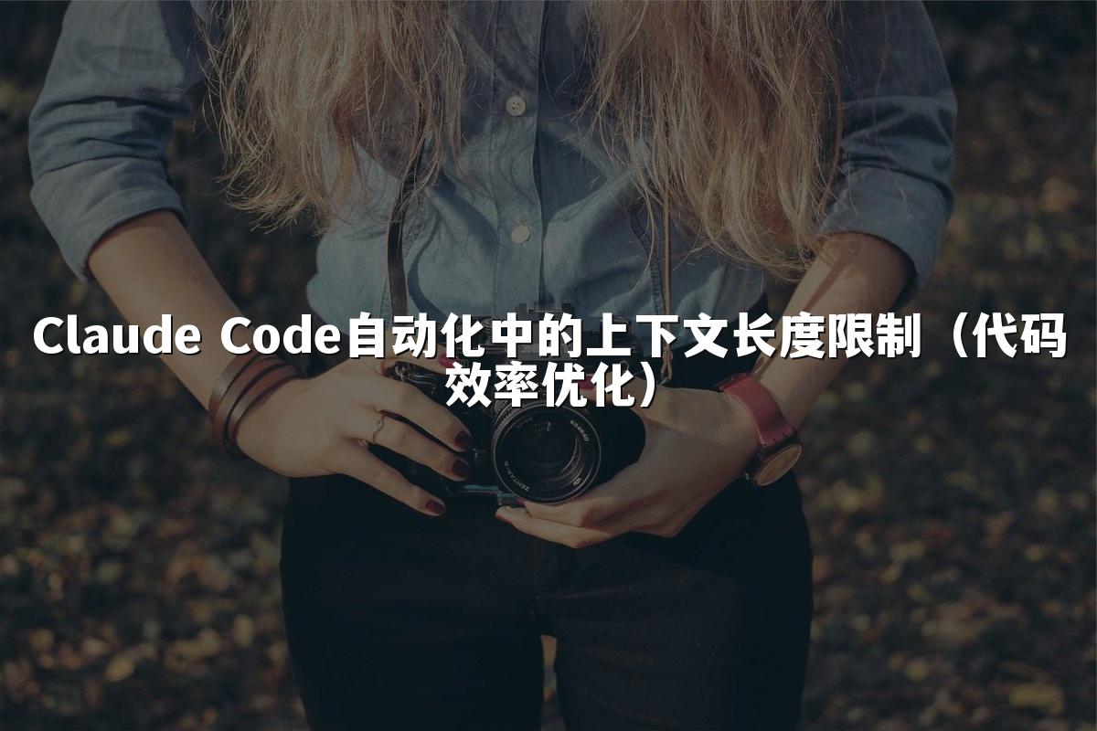 Claude Code自动化中的上下文长度限制(代码效率优化)