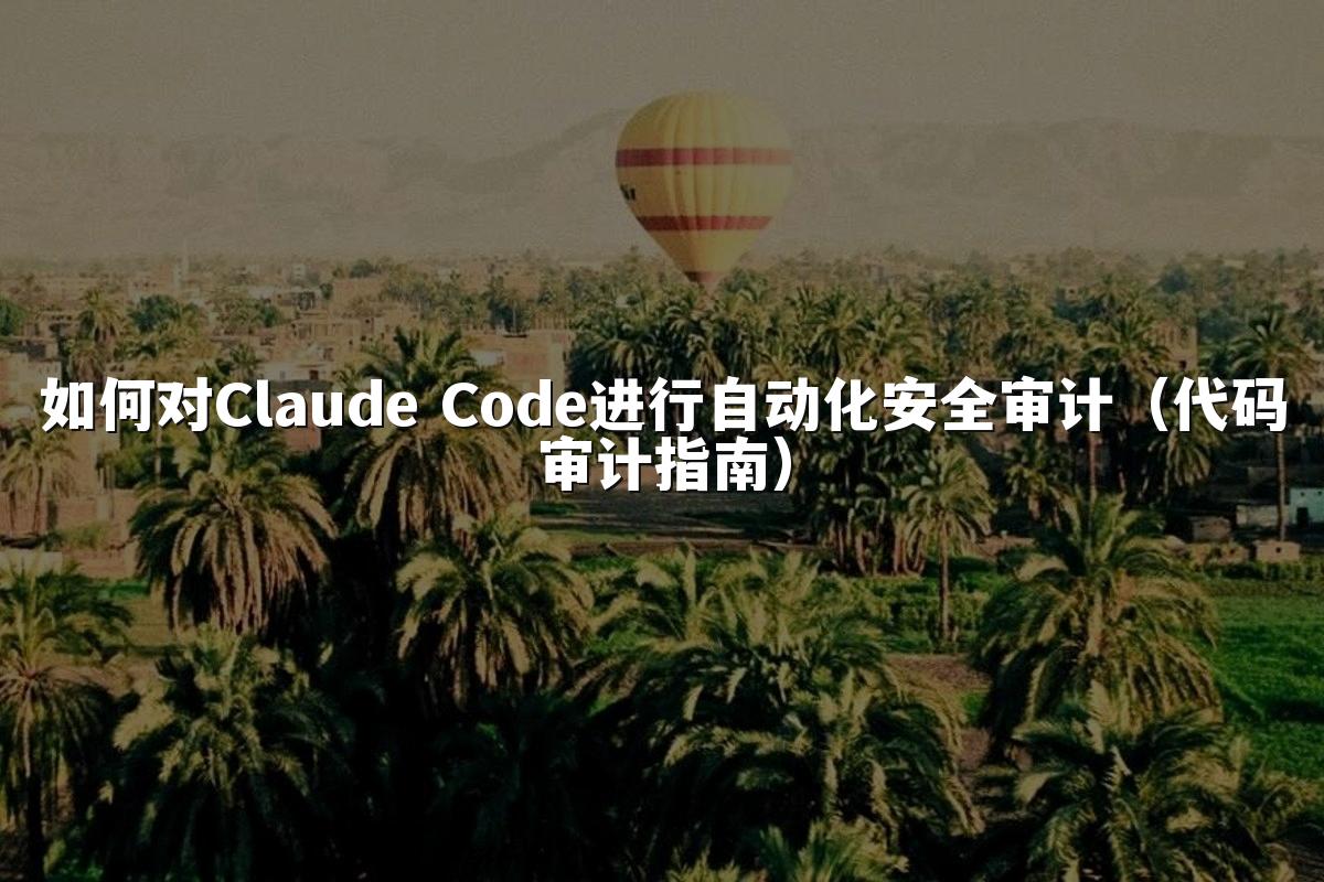 如何对Claude Code进行自动化安全审计（代码审计指南）