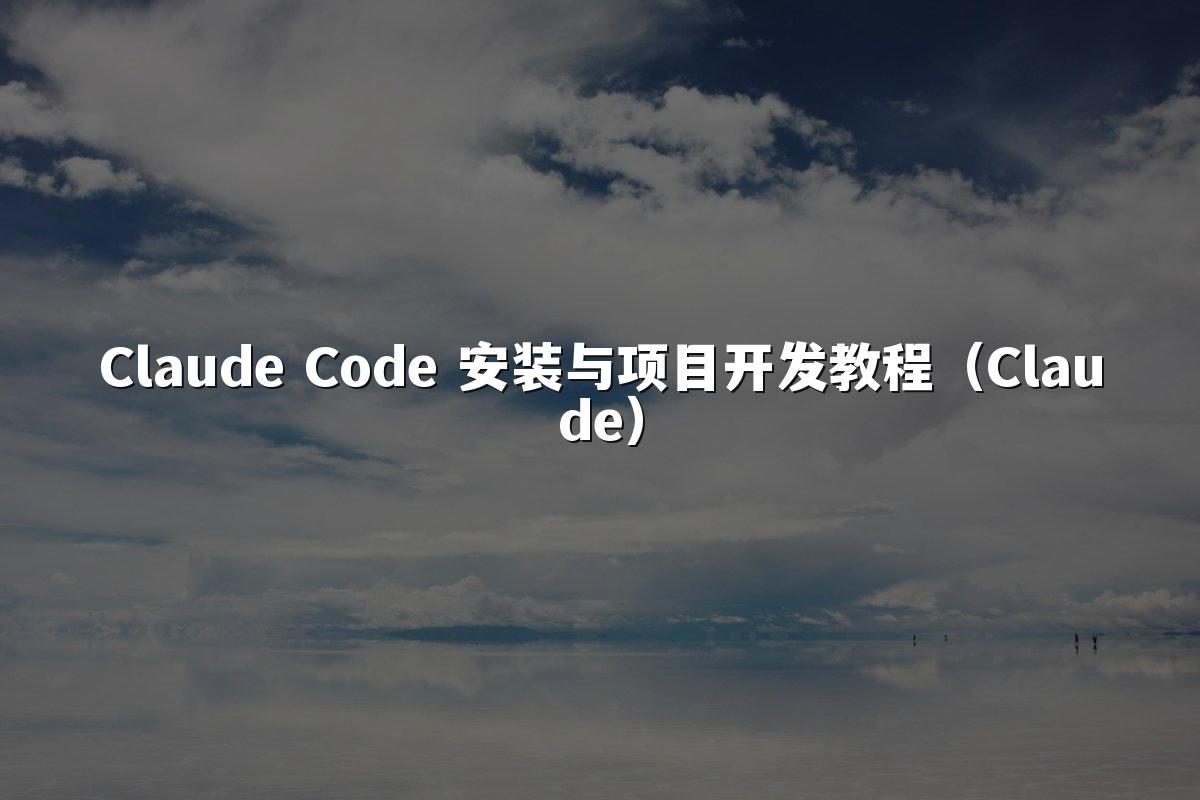 Claude Code 安装与项目开发教程（Claude）