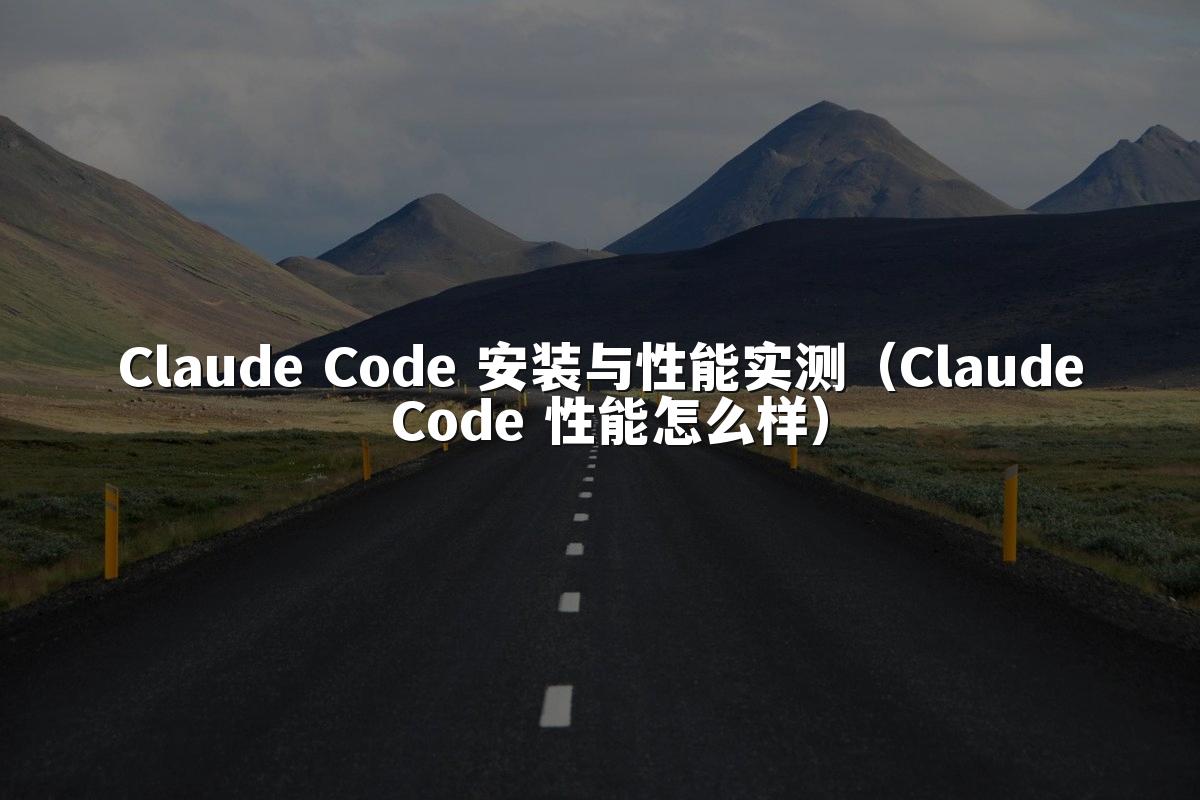 Claude Code 安装与性能实测（Claude Code 性能怎么样）